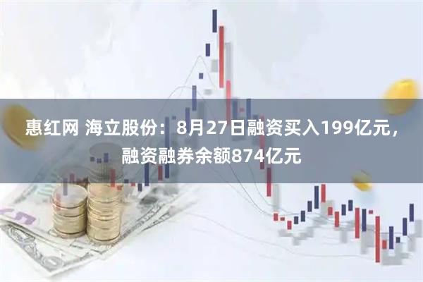 惠红网 海立股份：8月27日融资买入199亿元，融资融券余额874亿元