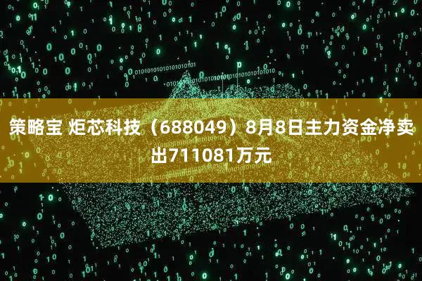 策略宝 炬芯科技（688049）8月8日主力资金净卖出711081万元