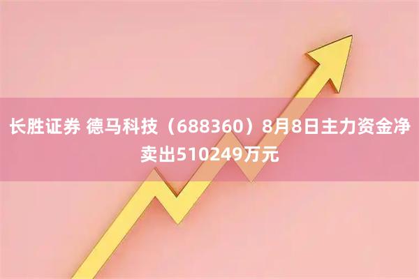 长胜证券 德马科技（688360）8月8日主力资金净卖出510249万元