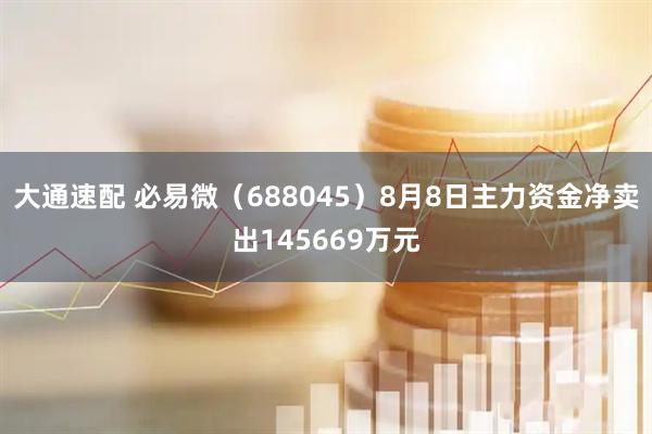 大通速配 必易微（688045）8月8日主力资金净卖出145669万元