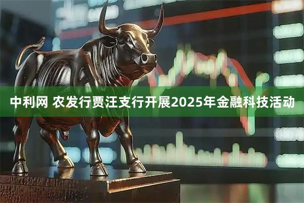 中利网 农发行贾汪支行开展2025年金融科技活动