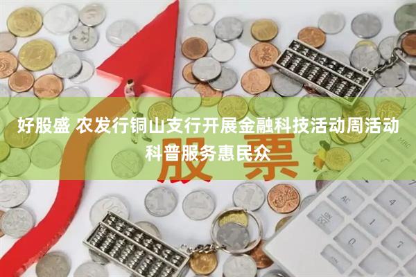 好股盛 农发行铜山支行开展金融科技活动周活动科普服务惠民众