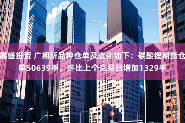嘉盛投资 广期所品种仓单及变化如下：碳酸锂期货仓单50639手，环比上个交易日增加1329手