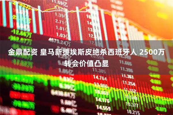 金鼎配资 皇马新援埃斯皮绝杀西班牙人 2500万转会价值凸显